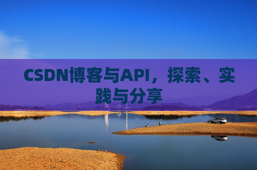CSDN博客与API，探索、实践与分享