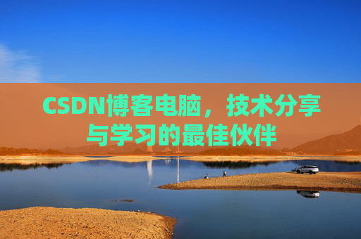 CSDN博客电脑，技术分享与学习的最佳伙伴